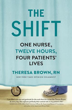The Shift: One Nurse, Twelve Hours, Four Patients' Lives by Theresa Brown Rn