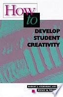 How to Develop Student Creativity by Robert J. Sternberg, Wendy Melissa Williams