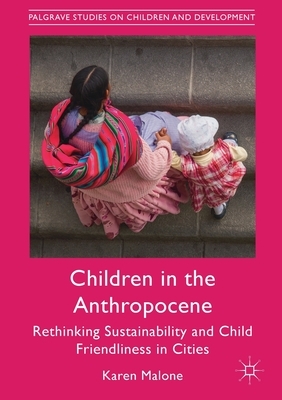 Children in the Anthropocene: Rethinking Sustainability and Child Friendliness in Cities by Karen Malone