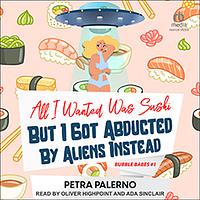 All I Wanted Was Sushi But I Got Abducted By Aliens Instead by Petra Palerno