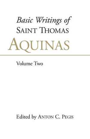 Basic Writings of Saint Thomas Aquinas, Volume Two (Basic Writings of Saint Thomas Aquinas, #2) by Anton C. Pegis, St. Thomas Aquinas