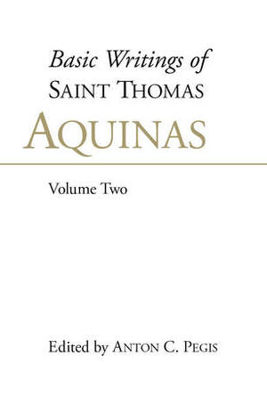 Basic Writings of Saint Thomas Aquinas, Volume Two (Basic Writings of Saint Thomas Aquinas, #2) by St. Thomas Aquinas, Anton C. Pegis