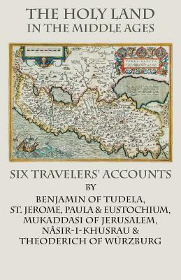 The Holy Land in the Middle Ages: Six Travelers' Accounts by Benjamin of Tudela, Nasir-I-Khusrau, St Jerome
