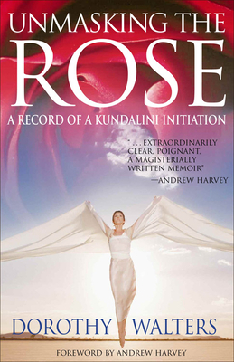 Unmasking the Rose: A Record of a Kundalini Initiation by Dorothy Walters