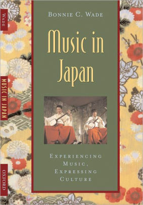Music in Japan: Experiencing Music, Expressing Culture by Bonnie C. Wade