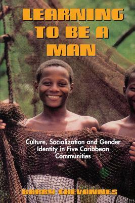 Learning to Be a Man: Culture, Socialization, and Gender Identity in Five Caribbean Communities by Barry Chevannes