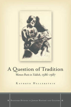 A Question of Tradition: Women Poets in Yiddish, 1586-1987 by Kathryn Hellerstein