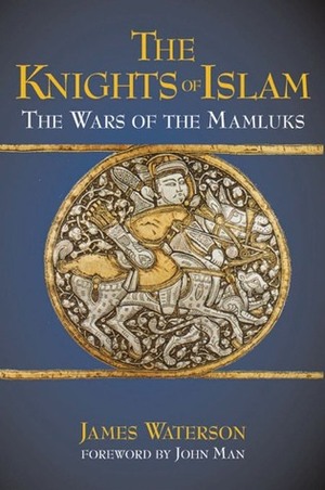 The Knights of Islam: The Wars of the Mamluks by James Waterson