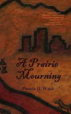A Prairie Mourning: mystery novel by Patricia Walsh