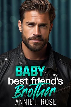 Baby for my Best Friend's Brother by Annie J. Rose