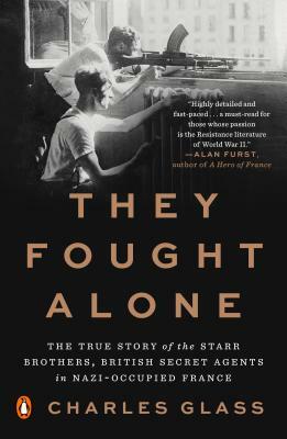 They Fought Alone: The True Story of the Starr Brothers, British Secret Agents in Nazi-Occupied France by Charles Glass