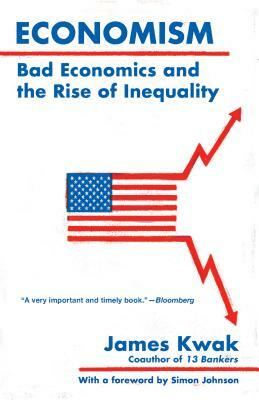 Economism: Bad Economics and the Rise of Inequality by James Kwak