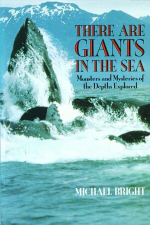 There Are Giants in the Sea: Monsters and Mysteries of the Depths Explored by Michael Bright