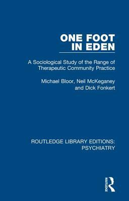 One Foot in Eden: A Sociological Study of the Range of Therapeutic Community Practice by Neil McKeganey, Dick Fonkert, Michael Bloor