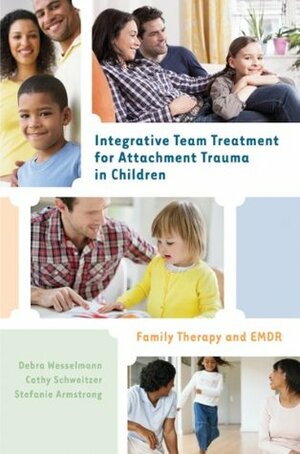 Integrative Team Treatment for Attachment Trauma in Children: Family Therapy and EMDR by Debra Wesselmann