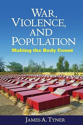 War, Violence, and Population: Making the Body Count by James A. Tyner