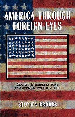 America Through Foreign Eyes: Classic Interpretations of American Political Life by Stephen Brooks