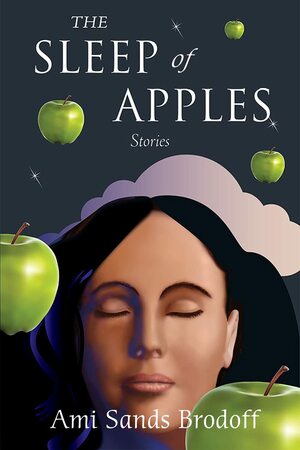 The Sleep of Apples: Stories by Ami Sands Brodoff