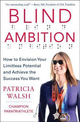 Blind Ambition: How to Envision Your Limitless Potential and Achieve the Success You Want: How to Envision Your Limitless Potential and Achieve the Success You Want by Patricia Walsh