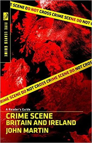 Crime Scene Britain and Ireland: A Reader's Guide by John Martin