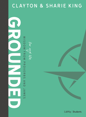 Grounded - Teen Bible Study Book: Wisdom for Real Life from Proverbs and James by Sharie King, Clayton King