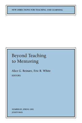 Beyond Teaching to Mentoring: New Directions for Teaching and Learning, Number 85 by Alice G. Reinarz, Erica R. White