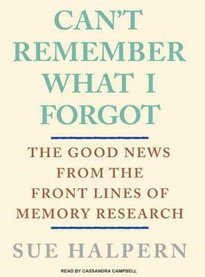 Can't Remember What I Forgot: The Good News from the Frontlines of Memory Research by Sue Halpern