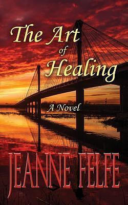 The Art of Healing: A Novel by Jeanne Felfe, Jeanne Felfe, Heather Rexon-Capewell, Cleve Sylcox