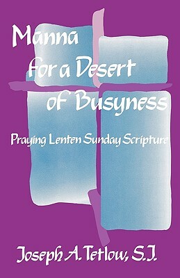 Manna for a Desert of Busyness: Praying Lenten Sunday Scripture by Joseph A. Tetlow