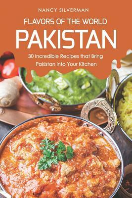 Flavors of the World - Pakistan: 30 Incredible Recipes That Bring Pakistan Into Your Kitchen by Nancy Silverman