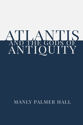 Atlantis and the Gods of Antiquity by Manly Palmer Hall