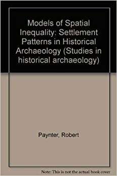 Models of Spatial Inequality: Settlement Patterns in Historical Archeology by Robert Paynter