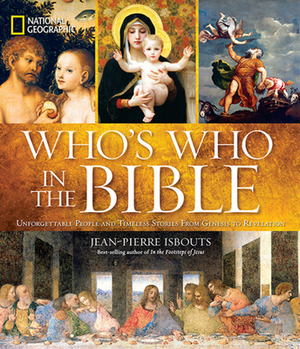 National Geographic Who's Who in the Bible: Unforgettable People and Timeless Stories from Genesis to Revelation by Jean-Pierre Isbouts