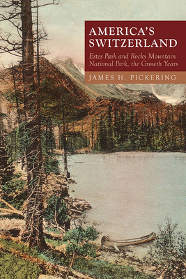 America's Switzerland: Estes Park and Rocky Mountain National Park, the Growth Years by James H. Pickering