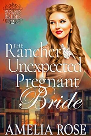 The Rancher's Unexpected Pregnant Bride: Historical Western Mail Order Bride Romance (Montana Westward Brides Book 2) by Amelia Rose