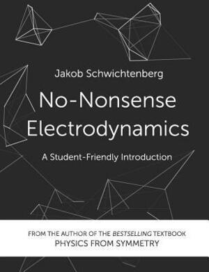 No-Nonsense Electrodynamics: A Student Friendly Introduction by Jakob Schwichtenberg