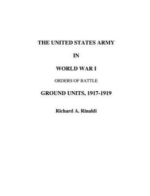 The US Army in World War I - Orders of Battle by Richard A. Rinaldi