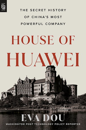 House of Huawei: The Secret History of China's Most Powerful Company by Eva Dou