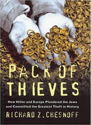 Pack of Thieves - How Hitler and Europe Plundered the Jews and Committed the Greatest Theft in History by Richard Z. Chesnoff