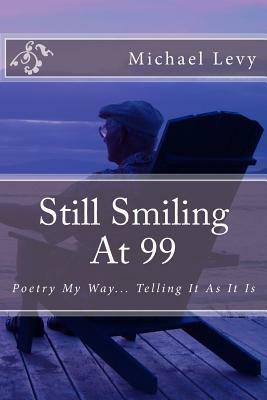 Still Smiling At 99: Poetry My Way... Telling It As It Is by Michael Levy