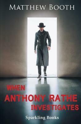 When Anthony Rathe Investigates by Matthew Booth