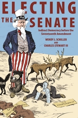 Electing the Senate: Indirect Democracy Before the Seventeenth Amendment by Charles Stewart III, Wendy J. Schiller