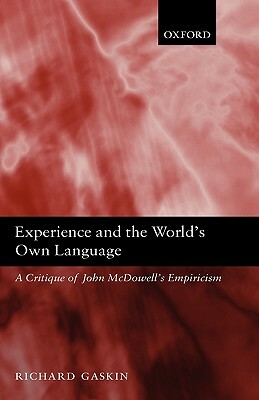 Experience and the World's Own Language: A Critique of John McDowell's Empiricism by Richard Gaskin