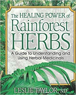 The Healing Power of Rainforest Herbs: A Guide to Understanding and Using Herbal Medicinals by Leslie Taylor