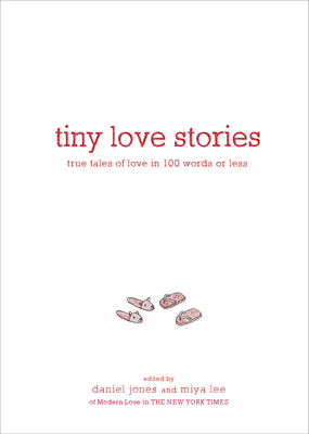 Tiny Love Stories: True Tales of Love in 100 Words or Less by Miya Lee, Daniel Jones