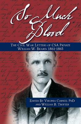 So Much Blood: The Civil War Letters of CSA Private William Wallace Beard, 1861-1865 Revised Edition by Virginia Cornue Phd, William R. Trotter