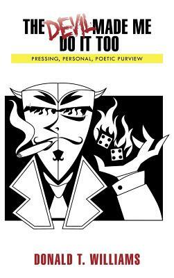 The Devil Made Me Do It Too: Pressing, Personal, Poetic, Purview by Donald T. Williams