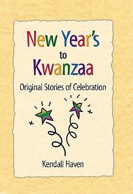 New Year's to Kwanzaa: Original Stories of Celebration by Kendall Haven