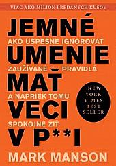 Jemné umenie mať veci v p**i: Ako úspešne ignorovať zaužívané pravidlá a napriek tomu spokojne žiť by Mark Manson