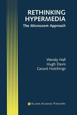 Rethinking Hypermedia: The Microcosm Approach by Hugh Davis, Wendy Hall, Gerard Hutchings